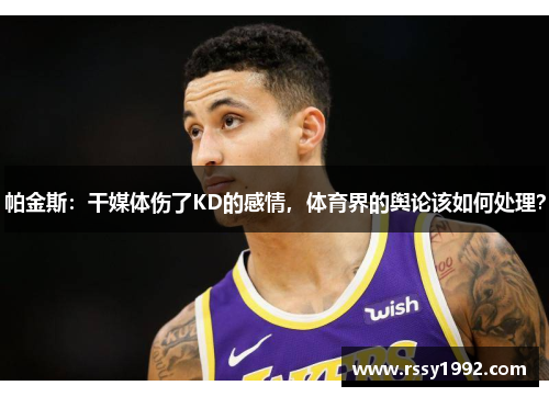 帕金斯：干媒体伤了KD的感情，体育界的舆论该如何处理？