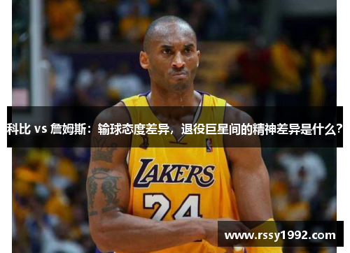 科比 vs 詹姆斯：输球态度差异，退役巨星间的精神差异是什么？