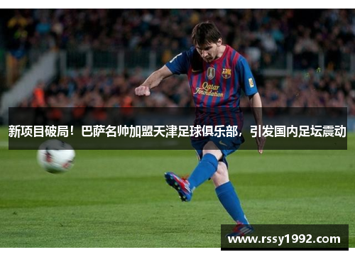 新项目破局！巴萨名帅加盟天津足球俱乐部，引发国内足坛震动